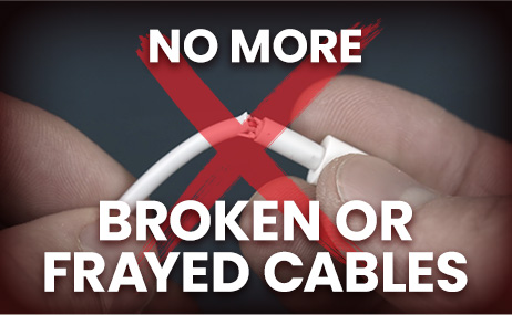 No more broken or frayed cables